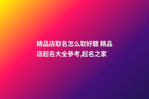 精品店取名怎么取好聽 精品店起名大全參考,起名之家-第1張-店鋪起名-玄機派
